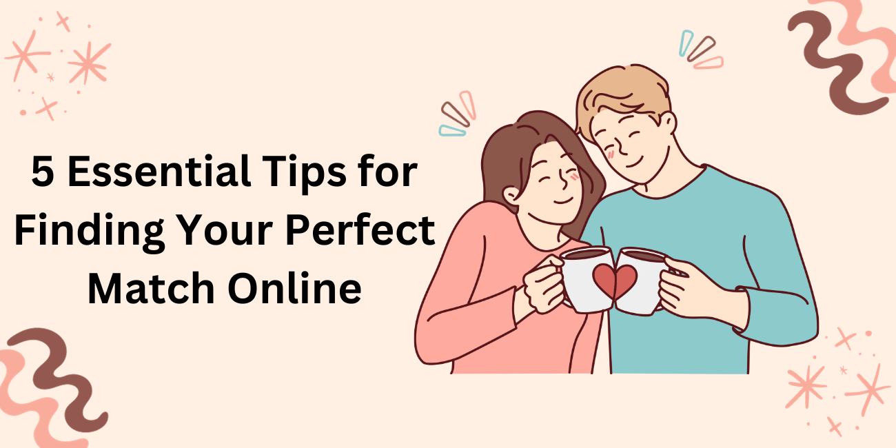 5 Essential Tips for Finding Your Perfect Match Online